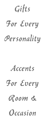 Gifts  For Every Personality  Accents For Every  Room & Occasion