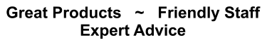 Great Products   ~   Friendly Staff Expert Advice